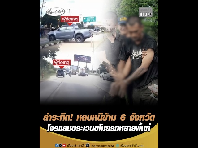 ล่าระทึก! หลบหนีข้าม 6 จังหวัด โจรแสบตระเวนขโมยรถหลายพื้นที่